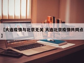 【大连疫情与北京无关 大连北京疫情共同点】