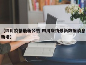 【四川疫情最新公告 四川疫情最新数据消息新增】