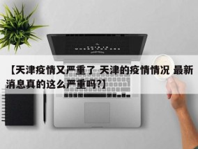 【天津疫情又严重了 天津的疫情情况 最新消息真的这么严重吗?】